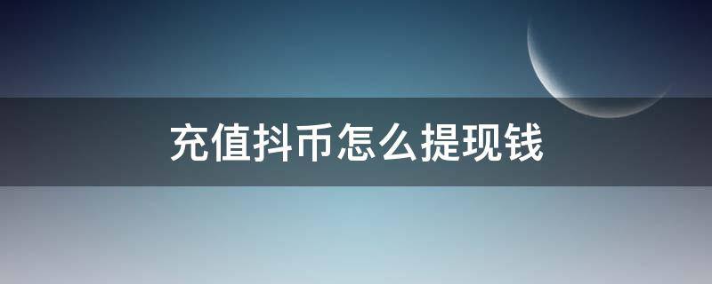 充值抖币怎么提现钱（充值抖币怎么提现出来）