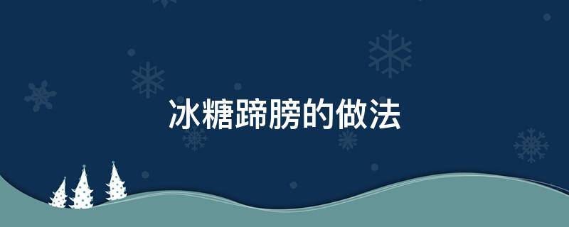 冰糖蹄膀的做法（冰糖蹄髈的做法 大全窍门）