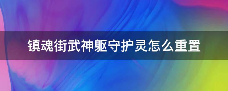 镇魂街武神躯守护灵怎么重置（镇魂街武神躯守护灵能重置吗）