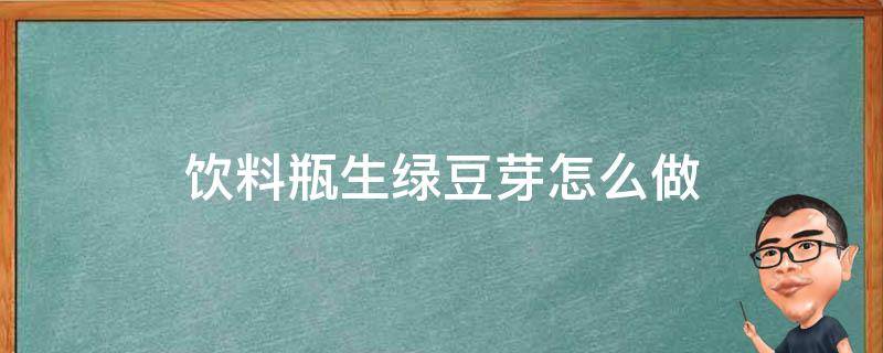 饮料瓶生绿豆芽怎么做（饮料瓶怎么生绿豆芽）