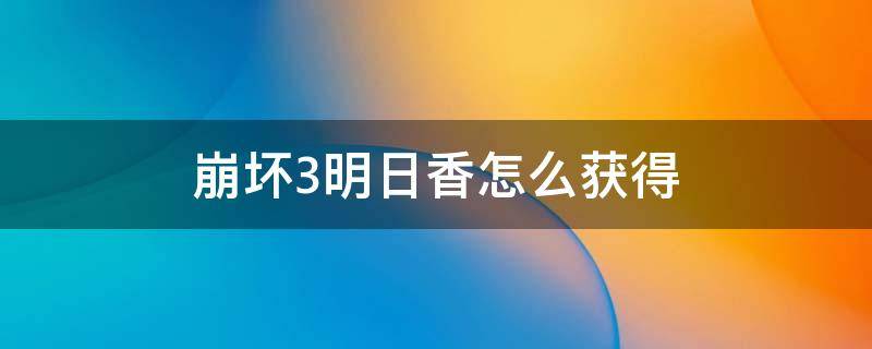 崩坏3明日香怎么获得 崩坏3明日香怎么获得贴吧