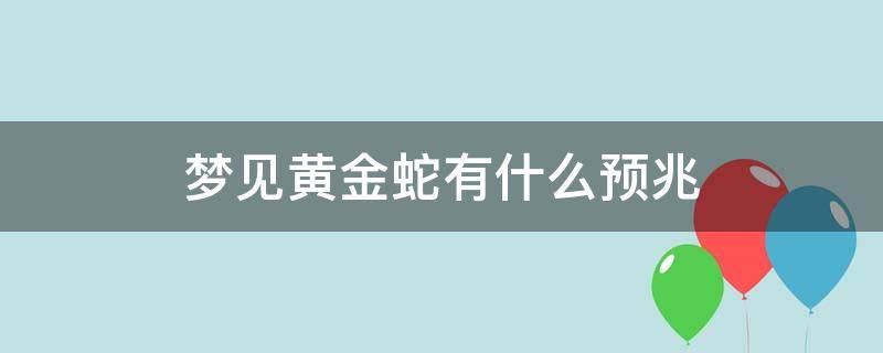 梦见黄金蛇有什么预兆（女人梦见黄金蛇有什么预兆）