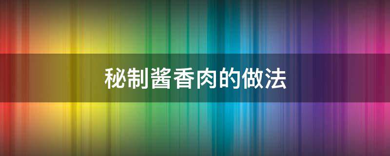 秘制酱香肉的做法 自制酱香肉