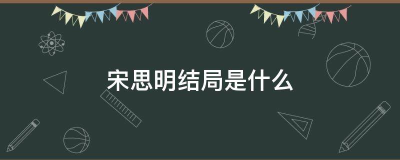 宋思明结局是什么（宋思明最后为什么倒了）