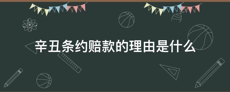 辛丑条约赔款的理由是什么 辛丑条约的赔款后来怎么样了