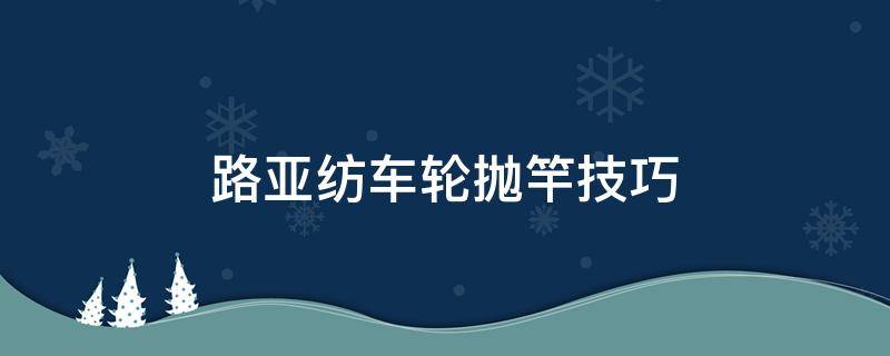 路亚纺车轮抛竿技巧 路亚纺车轮抛竿技巧图解