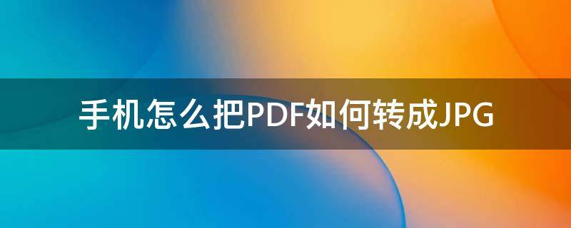 手机怎么把PDF如何转成JPG 怎么在手机上转为pdf