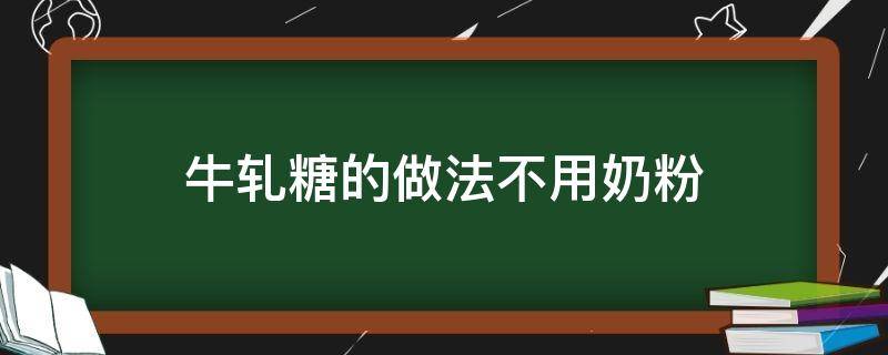 牛轧糖的做法不用奶粉 牛轧糖不加奶粉可以做吗