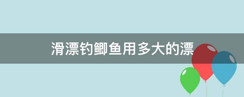 滑漂钓鲫鱼用多大的漂（滑漂如何钓鲫鱼）