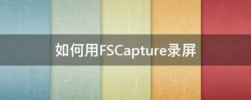 如何用FSCapture录屏 fscapture录屏关机了会保存吗
