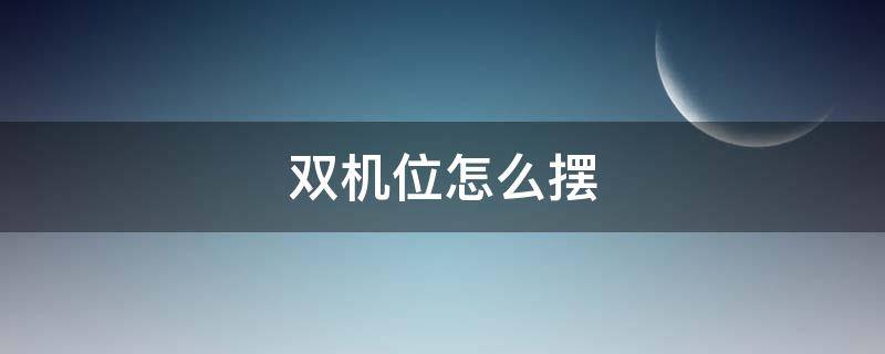 双机位怎么摆 双机位怎么摆放