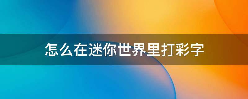 怎么在迷你世界里打彩字（在迷你世界里怎么打彩字?）