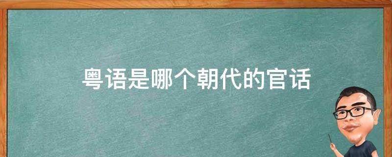 粤语是哪个朝代的官话 粤语是什么朝代的官话