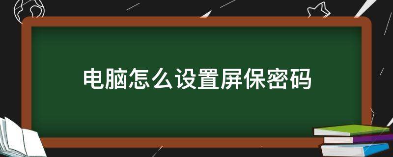 电脑怎么设置屏保密码（华为电脑怎么设置屏保密码）