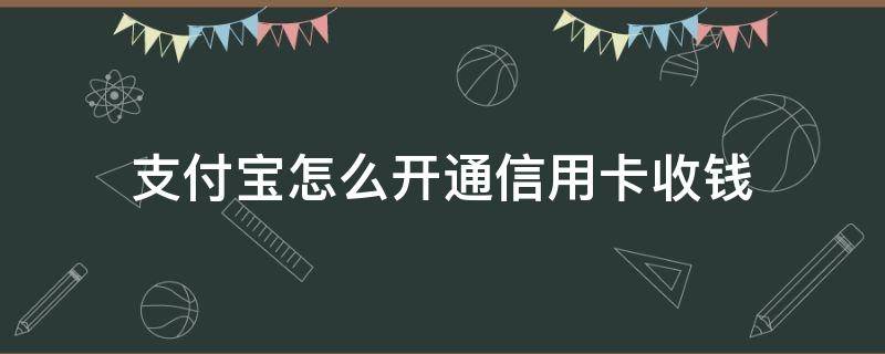 支付宝怎么开通信用卡收钱（支付宝怎么开通信用卡收款功能）