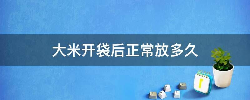 大米开袋后正常放多久 大米开袋后能放多久