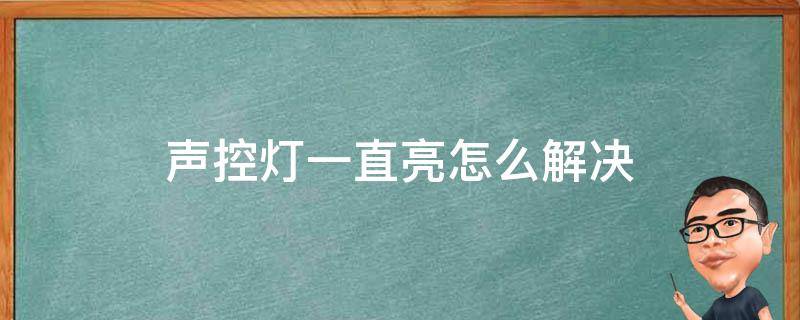 声控灯一直亮怎么解决 声控灯一直亮怎么办