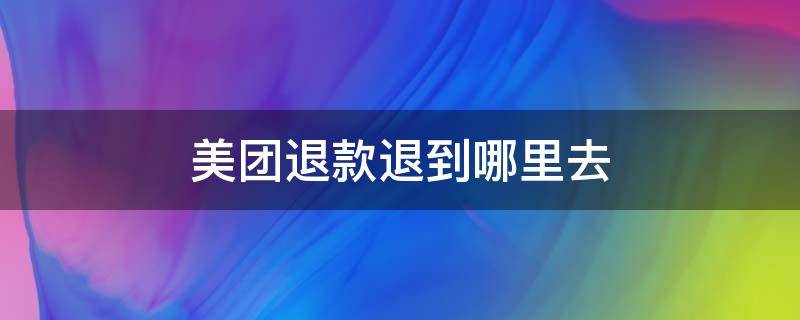 美团退款退到哪里去 美团退款退到哪里去了