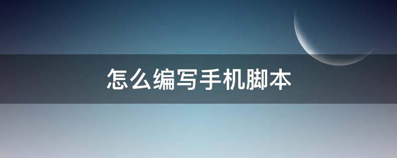 怎么编写手机脚本 手机上怎么写脚本