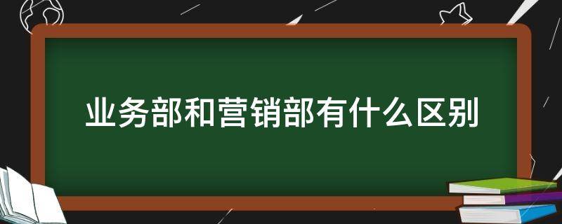 业务部和营销部有什么区别 业务部还是销售部