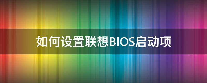 如何设置联想BIOS启动项 联想BIOS启动项设置