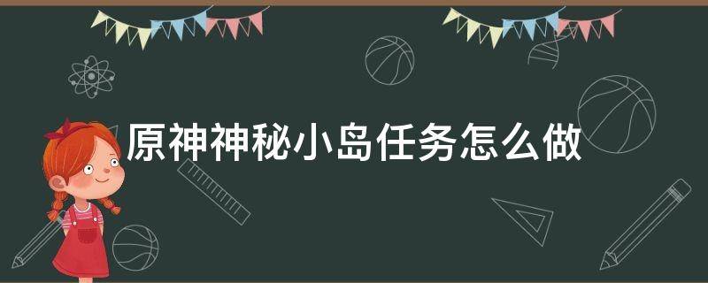 原神神秘小岛任务怎么做 原神神秘小岛任务怎么去