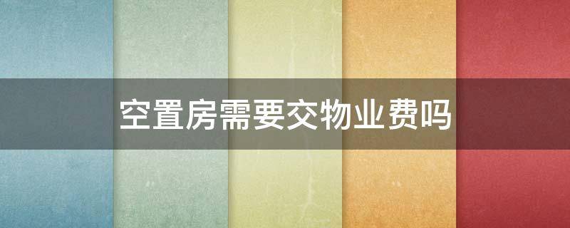 空置房需要交物业费吗 物业管理法空置房需要交物业费吗