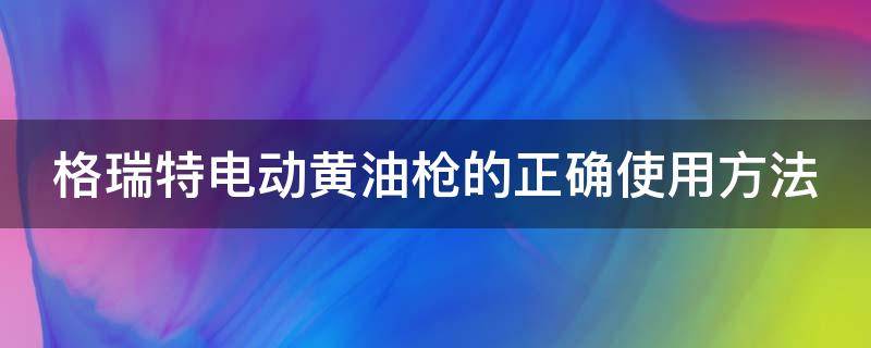 格瑞特电动黄油枪的正确使用方法 电动黄油枪