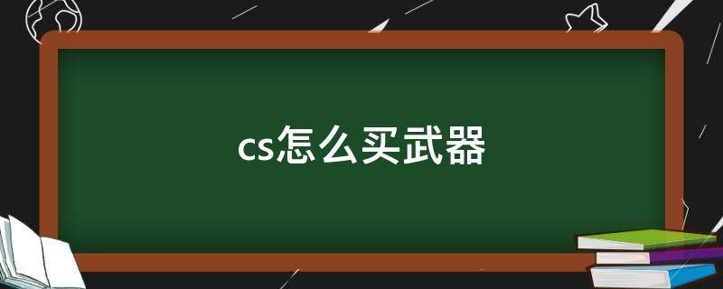 cs怎么买武器（cs怎么买武器的快捷键）