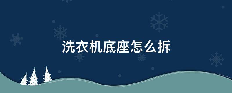 洗衣机底座怎么拆 海尔洗衣机底座怎么拆