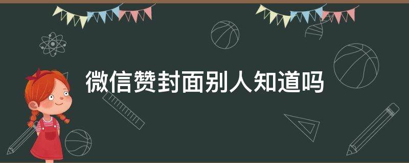 微信赞封面别人知道吗（微信赞封面其他人知道吗）