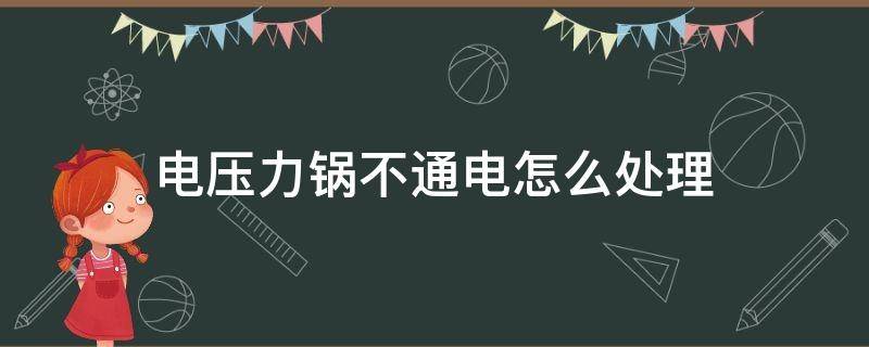 电压力锅不通电怎么处理（电压力锅不通电了是啥回事）