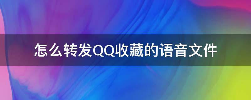 怎么转发QQ收藏的语音文件 qq中收藏的语音怎么转发