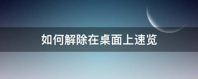 如何解除在桌面上速览（如何解除桌面上的快捷）