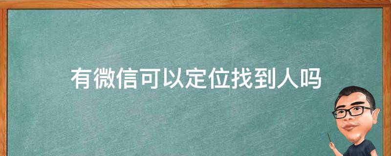 有微信可以定位找到人吗（有微信怎么能定位找人）