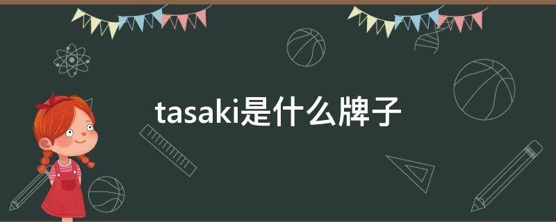 tasaki是什么牌子（tasaki是什么牌子日本的价格多少）