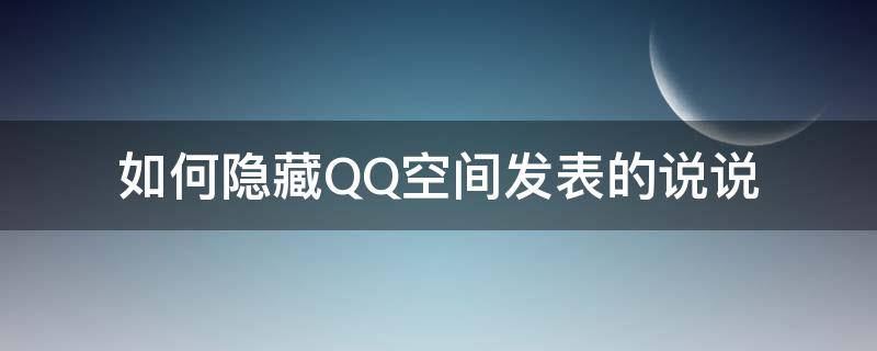 如何隐藏QQ空间发表的说说（qq空间如何把说说隐藏）