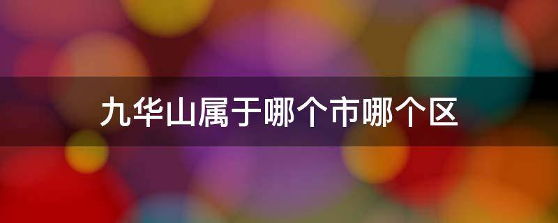 九华山属于哪个市哪个区 九华山属于哪个省市哪个区