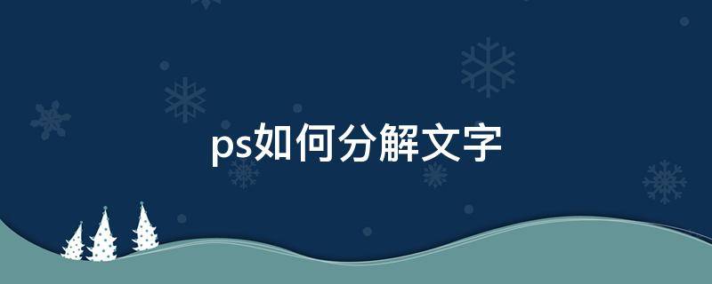 ps如何分解文字（ps文字怎么拆分）