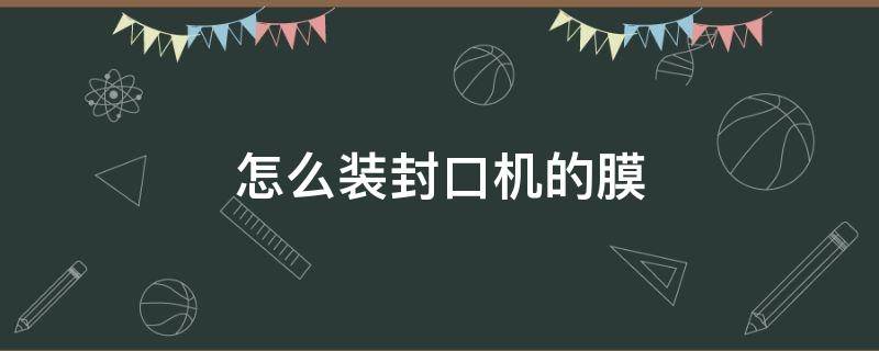 怎么装封口机的膜（封口机装膜教程）