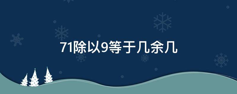 71除以9等于几余几 71除以9大约等于多少