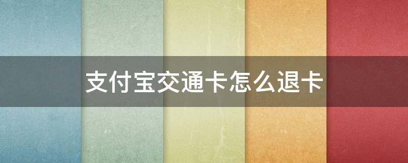 支付宝交通卡怎么退卡（支付宝交通卡怎么退卡?）