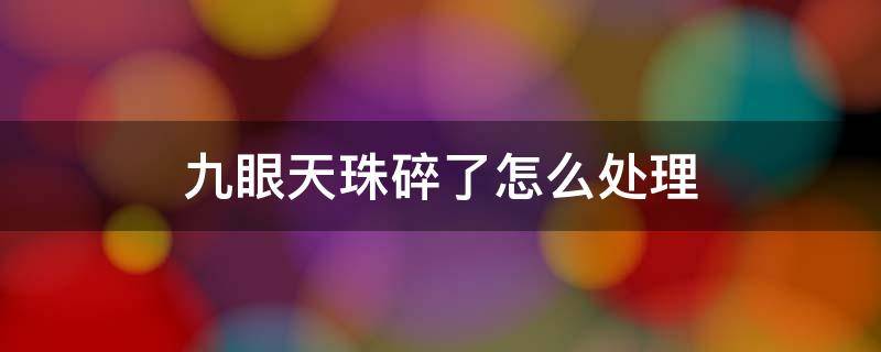 九眼天珠碎了怎么处理 九眼天珠摔坏了怎么样处理