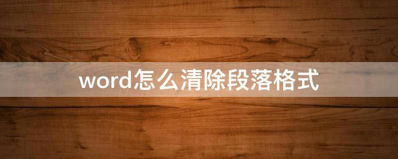 word怎么清除段落格式（word文档如何清除段落格式）