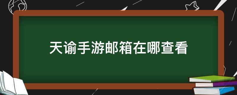 天谕手游邮箱在哪查看 天谕怎么看邮箱