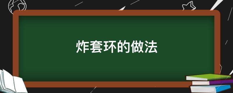 炸套环的做法（炸套环的做法和配方）