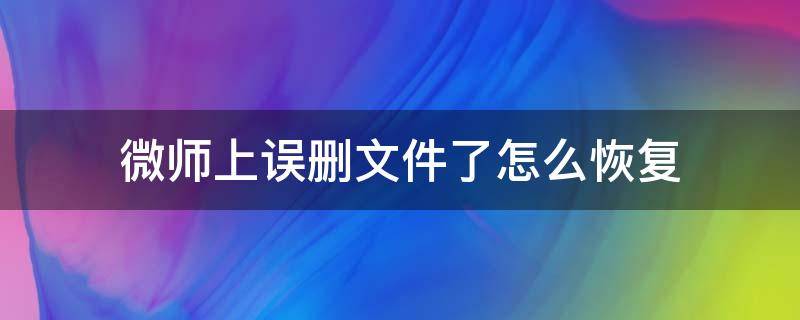 微师上误删文件了怎么恢复 微师删除课程