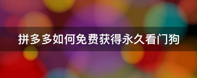 拼多多如何免费获得永久看门狗（拼多多如何免费获得永久看门狗游戏）