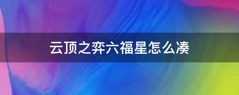 云顶之弈六福星怎么凑（云顶之弈怎么才能六福星）