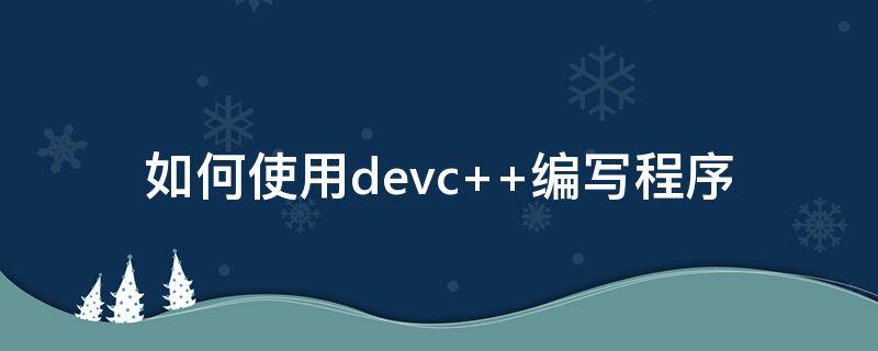 如何使用devc++编写程序（如何使用devc编写程序）